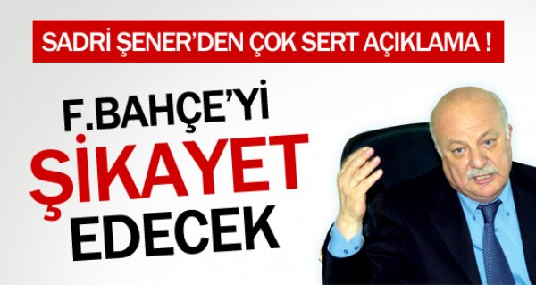 Sadri ener Feneri ikayet edecek